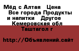 Мёд с Алтая › Цена ­ 600 - Все города Продукты и напитки » Другое   . Кемеровская обл.,Таштагол г.